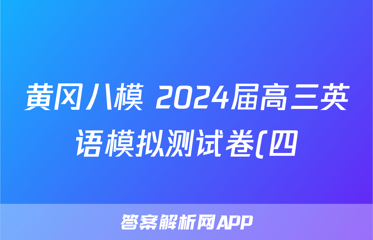 黄冈八模 2024届高三英语模拟测试卷(四)4答案